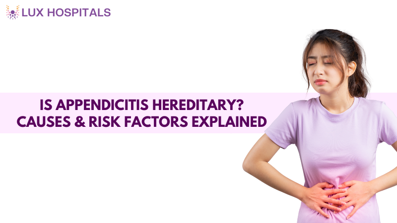 Is Appendicitis Hereditary? Causes & Risk Factors Explained