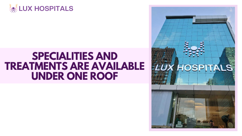 What Specialities and Treatments are Available Under One Roof at Lux Hospitals?